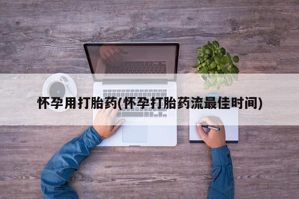 药流药购买怀孕用打胎药(怀孕打胎药流最佳时间)