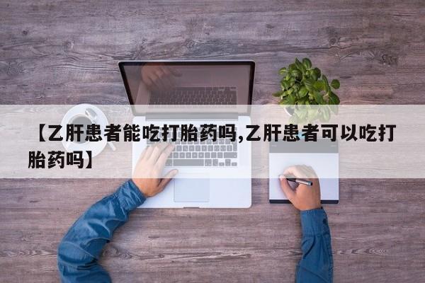 药流药购买【乙肝患者能吃打胎药吗,乙肝患者可以吃打胎药吗】