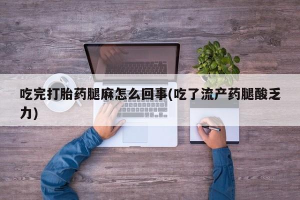 药流药购买吃完打胎药腿麻怎么回事(吃了流产药腿酸乏力)
