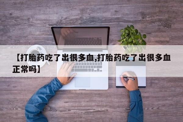药流药购买【打胎药吃了出很多血,打胎药吃了出很多血正常吗】