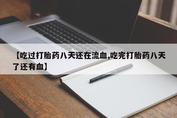 药流药购买【吃过打胎药八天还在流血,吃完打胎药八天了还有血】