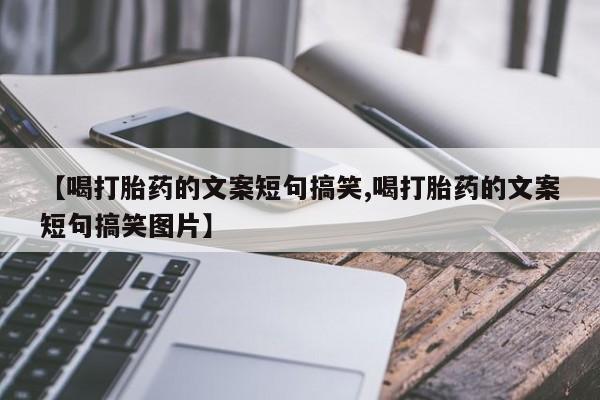 药流药购买【喝打胎药的文案短句搞笑,喝打胎药的文案短句搞笑图片】