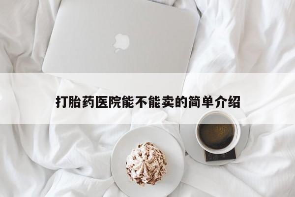 药流药购买打胎药医院能不能卖的简单介绍