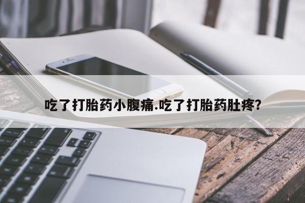 药流药购买吃了打胎药小腹痛.吃了打胎药肚疼？