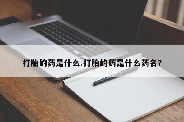 药流药购买打胎的药是什么.打胎的药是什么药名？