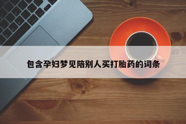 药流药购买包含孕妇梦见陪别人买打胎药的词条