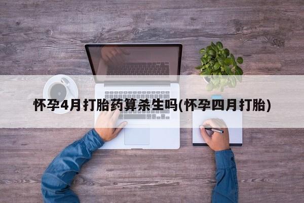 药流药购买怀孕4月打胎药算杀生吗(怀孕四月打胎)