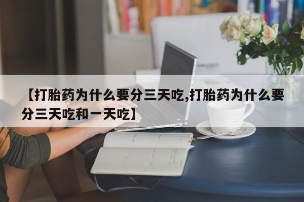 药流药购买【打胎药为什么要分三天吃,打胎药为什么要分三天吃和一天吃】