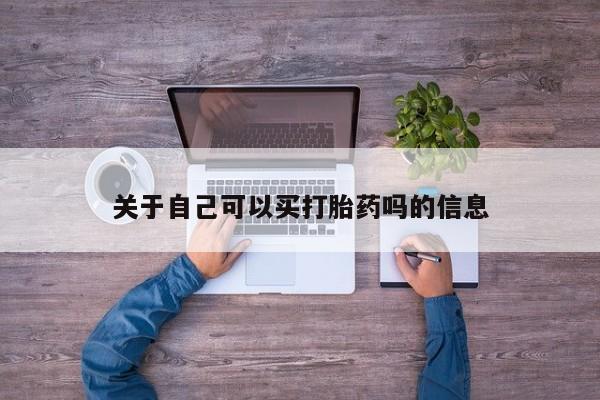 药流药购买关于自己可以买打胎药吗的信息