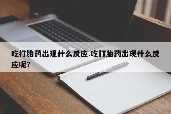 药流药购买吃打胎药出现什么反应.吃打胎药出现什么反应呢？
