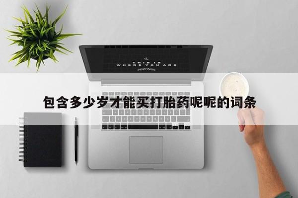 药流药购买包含多少岁才能买打胎药呢呢的词条