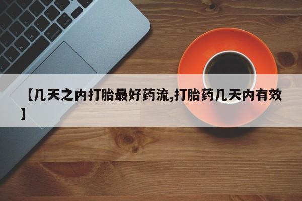 药流药购买【几天之内打胎最好药流,打胎药几天内有效】