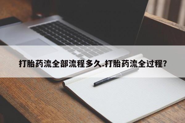 药流药购买打胎药流全部流程多久.打胎药流全过程？