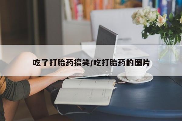 药流药购买吃了打胎药搞笑/吃打胎药的图片