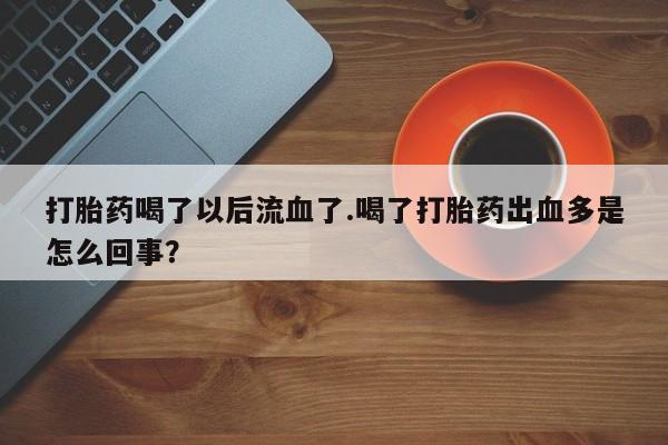 药流药购买打胎药喝了以后流血了.喝了打胎药出血多是怎么回事？