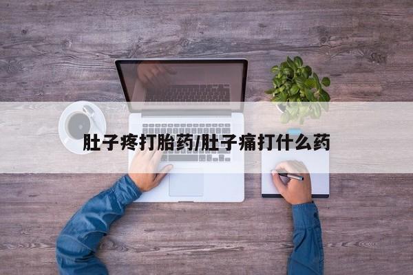药流药购买肚子疼打胎药/肚子痛打什么药